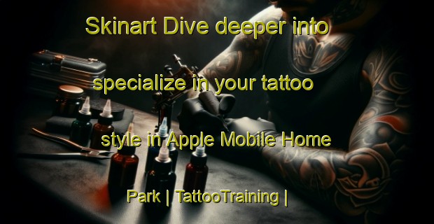 Skinart Dive deeper into specialize in your tattoo style in Apple Mobile Home Park | TattooTraining | TattooClasses | SkinartTraining-United States
